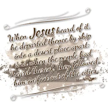 Matthew 14:13 – When Jesus heard of it, he departed thence by ship into a desert place apart: and when the people had heard thereof, they followed him on foot out of…