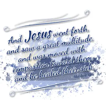 Matthew 14:14 – And Jesus went forth, and saw a great multitude, and was moved with compassion toward them, and he healed their sick.