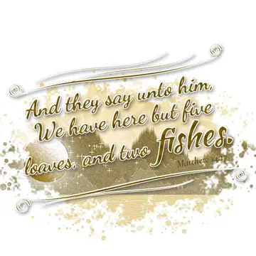 Matthew 14:17 – And they say unto him, We have here but five loaves, and two fishes.