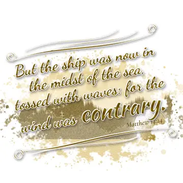 Matthew 14:24 – But the ship was now in the midst of the sea, tossed with waves: for the wind was contrary.
