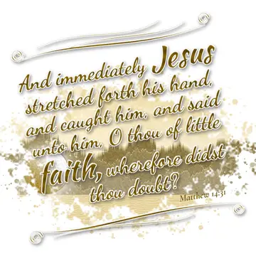 Matthew 14:31 – And immediately Jesus stretched forth his hand, and caught him, and said unto him, O thou of little faith, wherefore didst thou doubt?