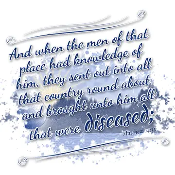 Matthew 14:35 – And when the men of that place had knowledge of him, they sent out into all that country round about, and brought unto him all that were diseased;
