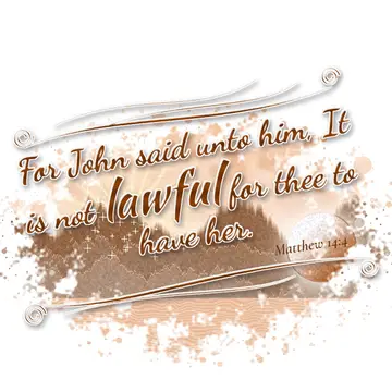 Matthew 14:4 – For John said unto him, It is not lawful for thee to have her.