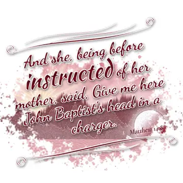 Matthew 14:8 – And she, being before instructed of her mother, said, Give me here John Baptist's head in a charger.
