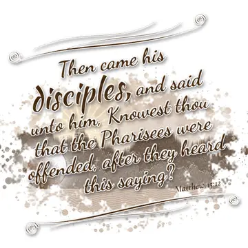 Matthew 15:12 – Then came his disciples, and said unto him, Knowest thou that the Pharisees were offended, after they heard this saying?