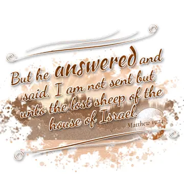 Matthew 15:24 – But he answered and said, I am not sent but unto the lost sheep of the house of Israel.