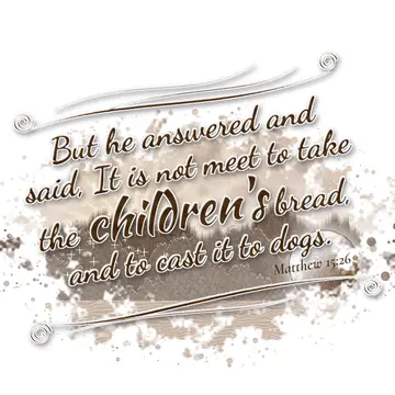 Matthew 15:26 – But he answered and said, It is not meet to take the children's bread, and to cast it to dogs.