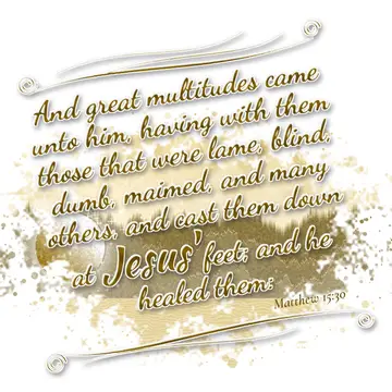 Matthew 15:30 – And great multitudes came unto him, having with them those that were lame, blind, dumb, maimed, and many others, and cast them down at Jesus' feet…