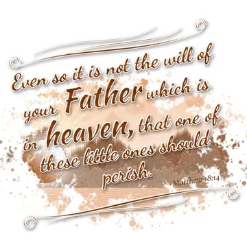 Matthew 18:14 – Even so it is not the will of your Father which is in heaven, that one of these little ones should perish.
