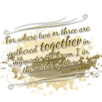 Matthew 18:20 – For where two or three are gathered together in my name, there am I in the midst of them.
