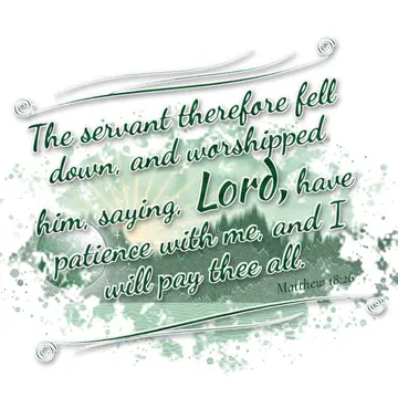 Matthew 18:26 – The servant therefore fell down, and worshipped him, saying, Lord, have patience with me, and I will pay thee all.