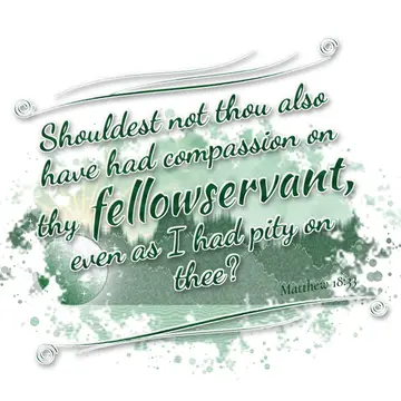 Matthew 18:33 – Shouldest not thou also have had compassion on thy fellowservant, even as I had pity on thee?