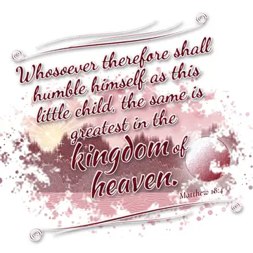 Matthew 18:4 – Whosoever therefore shall humble himself as this little child, the same is greatest in the kingdom of heaven.