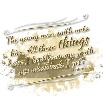 Matthew 19:20 – The young man saith unto him, All these things have I kept from my youth up: what lack I yet?