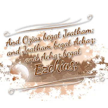 Matthew 1:9 – And Ozias begat Joatham; and Joatham begat Achaz; and Achaz begat Ezekias;