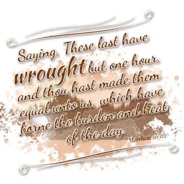 Matthew 20:12 – Saying, These last have wrought but one hour, and thou hast made them equal unto us, which have borne the burden and heat of the day.