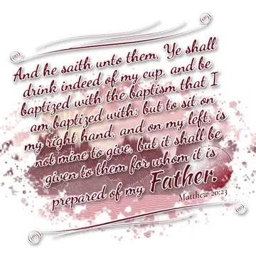 Matthew 20:23 – And he saith unto them, Ye shall drink indeed of my cup, and be baptized with the baptism that I am baptized with: but to sit on my right hand, and…