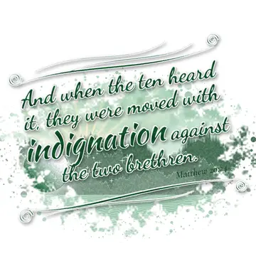 Matthew 20:24 – And when the ten heard it, they were moved with indignation against the two brethren.