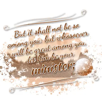 Matthew 20:26 – But it shall not be so among you: but whosoever will be great among you, let him be your minister;