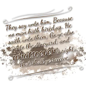 Matthew 20:7 – They say unto him, Because no man hath hired us. He saith unto them, Go ye also into the vineyard; and whatsoever is right, that shall ye receive.