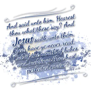 Matthew 21:16 – And said unto him, Hearest thou what these say? And Jesus saith unto them, Yea; have ye never read, Out of the mouth of babes and sucklings thou hast…
