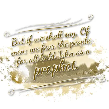 Matthew 21:26 – But if we shall say, Of men; we fear the people; for all hold John as a prophet.