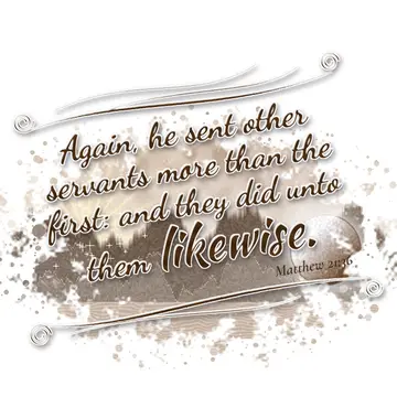 Matthew 21:36 – Again, he sent other servants more than the first: and they did unto them likewise.