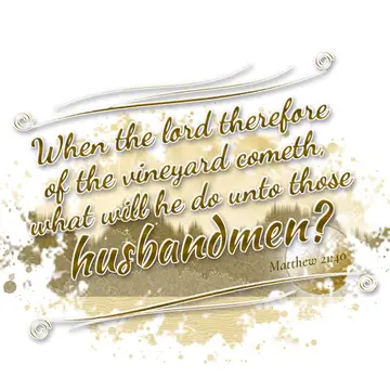 Matthew 21:40 – When the lord therefore of the vineyard cometh, what will he do unto those husbandmen?