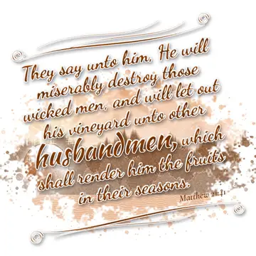 Matthew 21:41 – They say unto him, He will miserably destroy those wicked men, and will let out his vineyard unto other husbandmen, which shall render him the fruits…