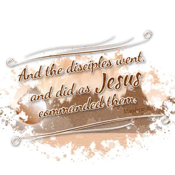 Matthew 21:6 – And the disciples went, and did as Jesus commanded them,