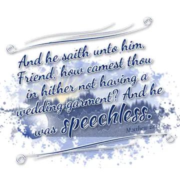 Matthew 22:12 – And he saith unto him, Friend, how camest thou in hither not having a wedding garment? And he was speechless.