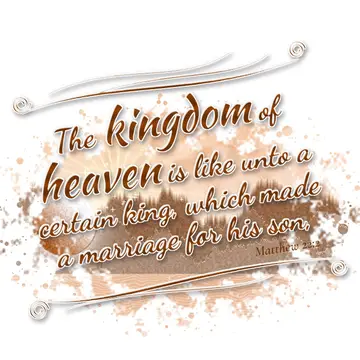 Matthew 22:2 – The kingdom of heaven is like unto a certain king, which made a marriage for his son,