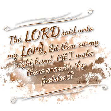 Matthew 22:44 – The LORD said unto my Lord, Sit thou on my right hand, till I make thine enemies thy footstool?