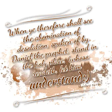 Matthew 24:15 – When ye therefore shall see the abomination of desolation, spoken of by Daniel the prophet, stand in the holy place, (whoso readeth, let him…