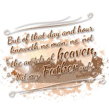 Matthew 24:36 – But of that day and hour knoweth no man, no, not the angels of heaven, but my Father only.