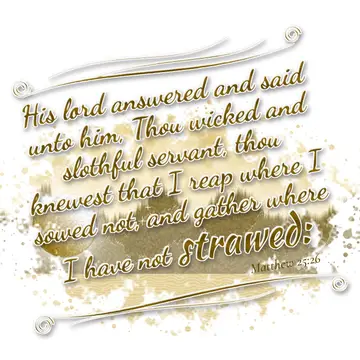 Matthew 25:26 – His lord answered and said unto him, Thou wicked and slothful servant, thou knewest that I reap where I sowed not, and gather where I have not…