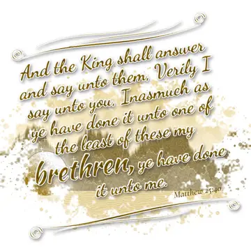 Matthew 25:40 – And the King shall answer and say unto them, Verily I say unto you, Inasmuch as ye have done it unto one of the least of these my brethren, ye have…