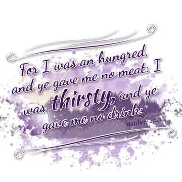 Matthew 25:42 – For I was an hungred, and ye gave me no meat: I was thirsty, and ye gave me no drink: