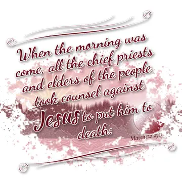 Matthew 27:1 – When the morning was come, all the chief priests and elders of the people took counsel against Jesus to put him to death: