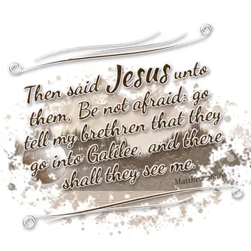 Matthew 28:10 – Then said Jesus unto them, Be not afraid: go tell my brethren that they go into Galilee, and there shall they see me.