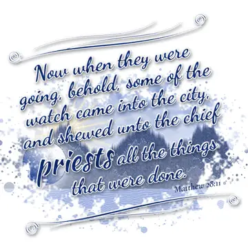 Matthew 28:11 – Now when they were going, behold, some of the watch came into the city, and shewed unto the chief priests all the things that were done.