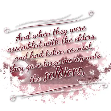 Matthew 28:12 – And when they were assembled with the elders, and had taken counsel, they gave large money unto the soldiers,