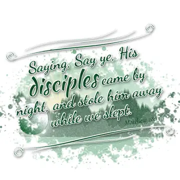 Matthew 28:13 – Saying, Say ye, His disciples came by night, and stole him away while we slept.
