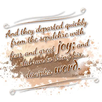 Matthew 28:8 – And they departed quickly from the sepulchre with fear and great joy; and did run to bring his disciples word.