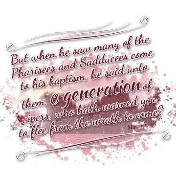 Matthew 3:7 – But when he saw many of the Pharisees and Sadducees come to his baptism, he said unto them, O generation of vipers, who hath warned you to flee from…