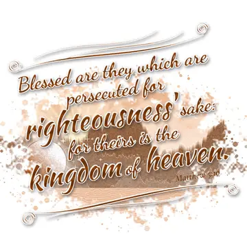 Matthew 5:10 – Blessed are they which are persecuted for righteousness' sake: for theirs is the kingdom of heaven.