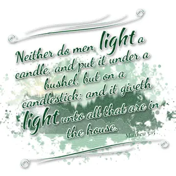 Matthew 5:15 – Neither do men light a candle, and put it under a bushel, but on a candlestick; and it giveth light unto all that are in the house.
