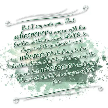 Matthew 5:22 – But I say unto you, That whosoever is angry with his brother without a cause shall be in danger of the judgment: and whosoever shall say to his…