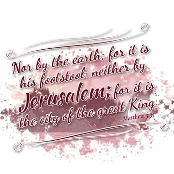 Matthew 5:35 – Nor by the earth; for it is his footstool: neither by Jerusalem; for it is the city of the great King.