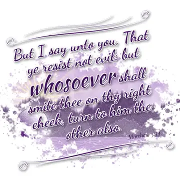 Matthew 5:39 – But I say unto you, That ye resist not evil: but whosoever shall smite thee on thy right cheek, turn to him the other also.